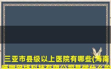 三亚市县级以上医院有哪些(海南喵咖网络科技有限公司是做什么的)