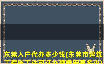 东莞入户代办多少钱(东莞市建筑工程施工许可证办理费用是多少)