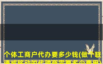 个体工商户代办要多少钱(做个联通或移动的代理商需要多少费用)