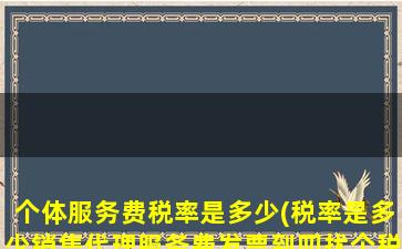 个体服务费税率是多少(税率是多少销售代理服务费发票到叨扰个税务部门开具)