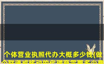 个体营业执照代办大概多少钱(做个联通或移动的代理商需要多少费用)